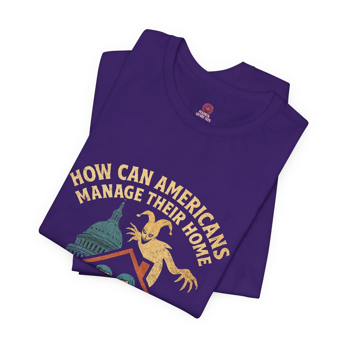 Political Humor Tee - How Can Americans Manage Their Home?,Unisex T-Shirt, Gift for Activists, Casual Wear