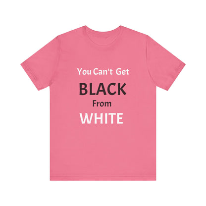 You Can't Get Black From White Tee
