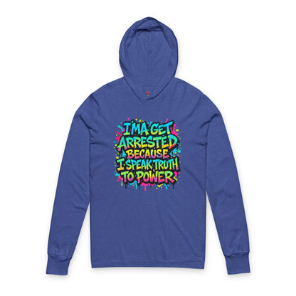 : "I'ma Get Arrested Because I Speak Truth to Power" - Unisex Long Sleeve hooded Tee, Activist Shirt, Resist