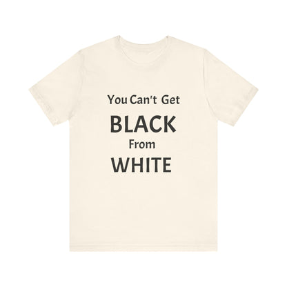 You Can't Get Black From White Tee