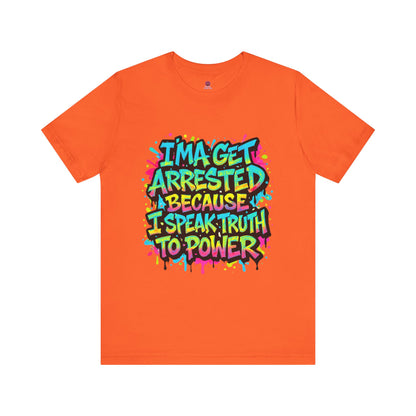 "I'ma Get Arrested Because I Speak Truth to Power" - Unisex Jersey T-Shirt, Activist Shirt, Graphic Tee, Resist