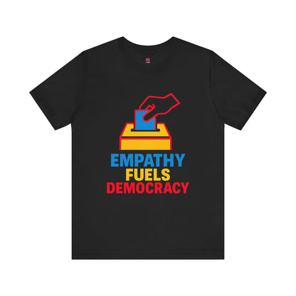 Empathy Fuels Democracy Tee - Unisex Jersey Short Sleeve Tee, Political Shirt, Voting T-Shirt, Activism Apparel, Gift for Change Makers