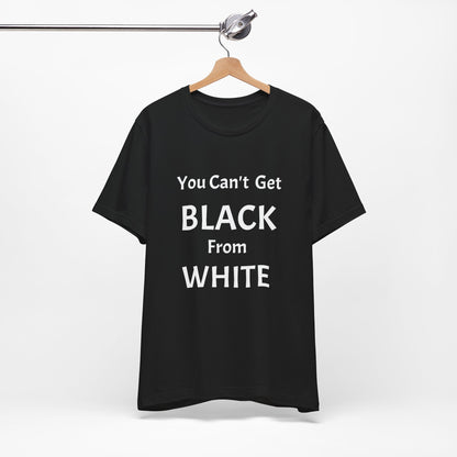 You Can't Get Black From White Tee