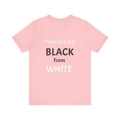 You Can't Get Black From White Tee