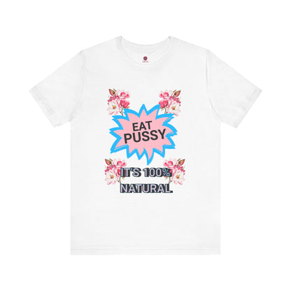 Eat Pussy It's 100% Natural, Funny Unisex Graphic Tee -Summer Outfit, Gift for Friends, Humor Clothing