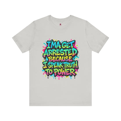 "I'ma Get Arrested Because I Speak Truth to Power" - Unisex Jersey T-Shirt, Activist Shirt, Graphic Tee, Resist