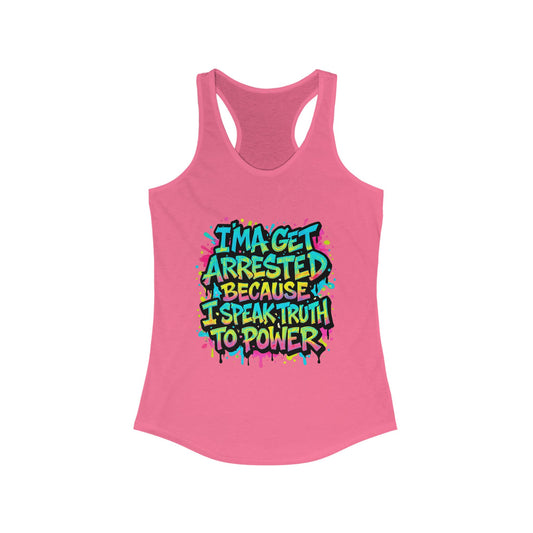 "I'ma Get Arrested Because I Speak Truth to Power" - Women's Racerback Tank Top, Activist Shirt, Graphic Tee, Resist