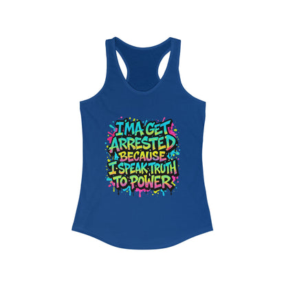"I'ma Get Arrested Because I Speak Truth to Power" - Women's Racerback Tank Top, Activist Shirt, Graphic Tee, Resist
