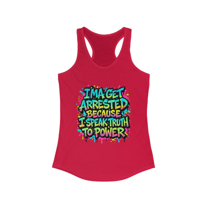 "I'ma Get Arrested Because I Speak Truth to Power" - Women's Racerback Tank Top, Activist Shirt, Graphic Tee, Resist