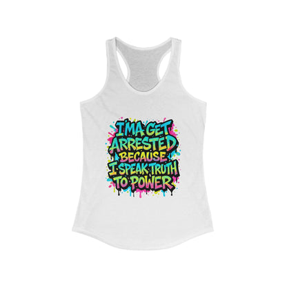 "I'ma Get Arrested Because I Speak Truth to Power" - Women's Racerback Tank Top, Activist Shirt, Graphic Tee, Resist