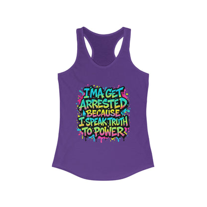 "I'ma Get Arrested Because I Speak Truth to Power" - Women's Racerback Tank Top, Activist Shirt, Graphic Tee, Resist