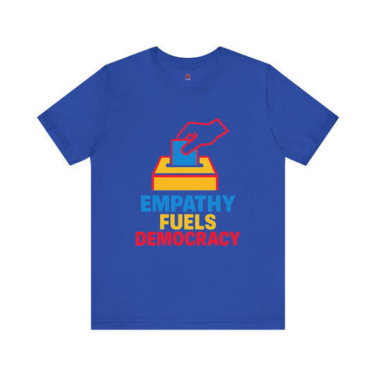 Empathy Fuels Democracy Tee - Unisex Jersey Short Sleeve Tee, Political Shirt, Voting T-Shirt, Activism Apparel, Gift for Change Makers