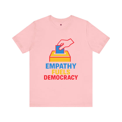Empathy Fuels Democracy Tee - Unisex Jersey Short Sleeve Tee, Political Shirt, Voting T-Shirt, Activism Apparel, Gift for Change Makers