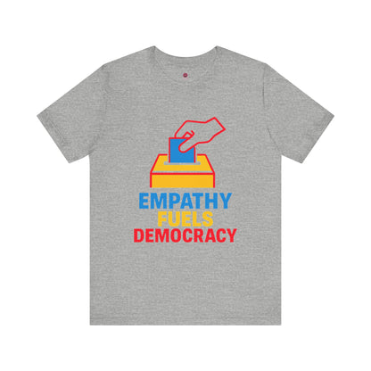 Empathy Fuels Democracy Tee - Unisex Jersey Short Sleeve Tee, Political Shirt, Voting T-Shirt, Activism Apparel, Gift for Change Makers