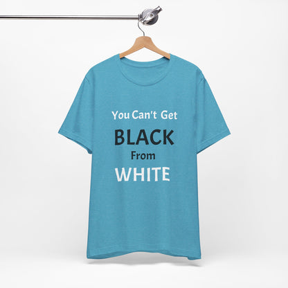You Can't Get Black From White Tee