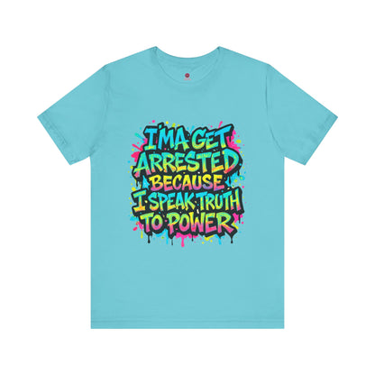 "I'ma Get Arrested Because I Speak Truth to Power" - Unisex Jersey T-Shirt, Activist Shirt, Graphic Tee, Resist