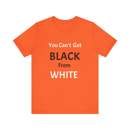 You Can't Get Black From White Tee