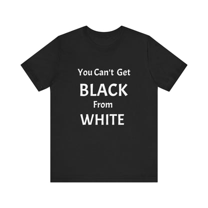 You Can't Get Black From White Tee
