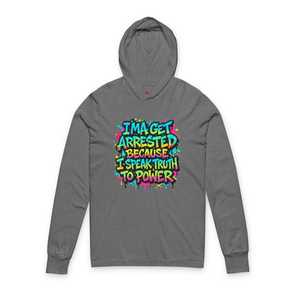 : "I'ma Get Arrested Because I Speak Truth to Power" - Unisex Long Sleeve hooded Tee, Activist Shirt, Resist