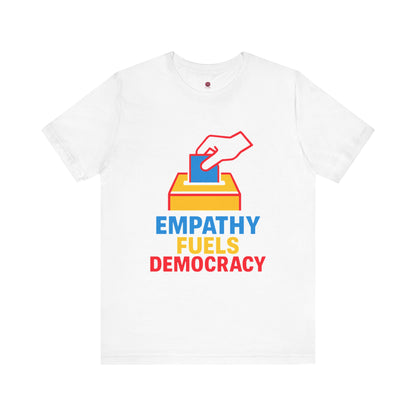 Empathy Fuels Democracy Tee - Unisex Jersey Short Sleeve Tee, Political Shirt, Voting T-Shirt, Activism Apparel, Gift for Change Makers