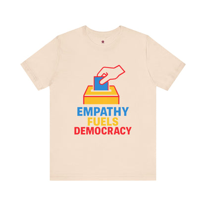 Empathy Fuels Democracy Tee - Unisex Jersey Short Sleeve Tee, Political Shirt, Voting T-Shirt, Activism Apparel, Gift for Change Makers